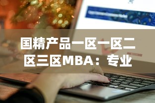 国精产品一区一区二区三区MBA：专业化定制，探索区域化管理新模式 v1.9.1下载